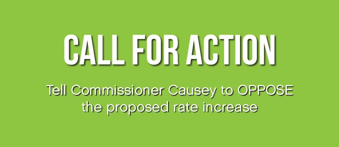Call for Action. Tell Commissioner Causey to OPPOSE the proposed rate increase.
