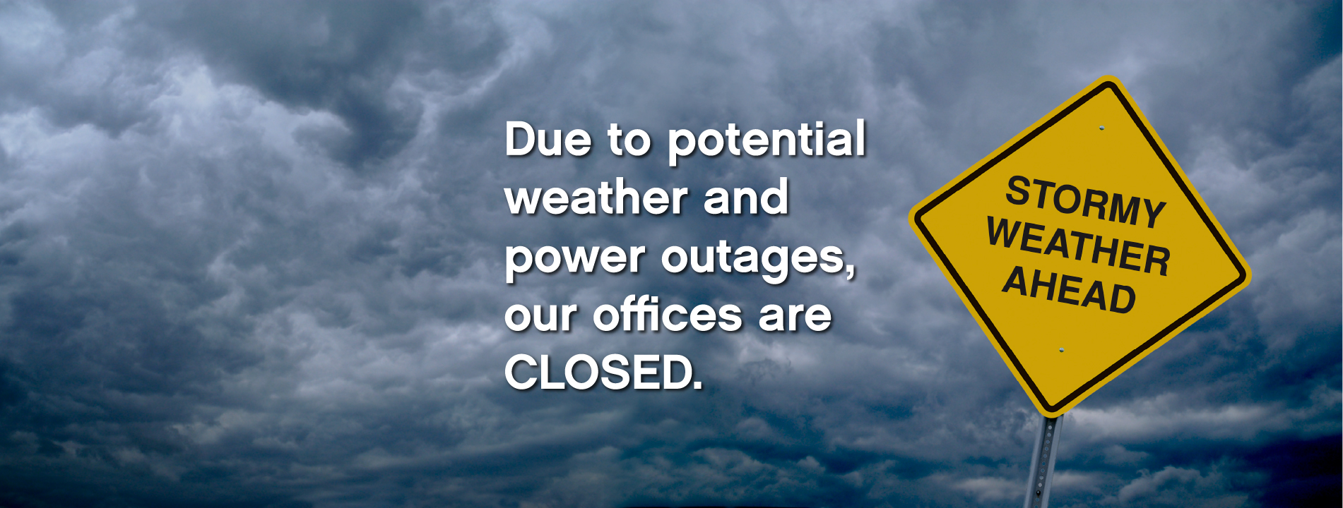 Due to potential weather and power outages, our offices are CLOSED.